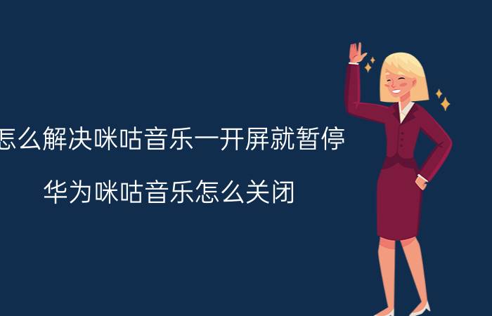 怎么解决咪咕音乐一开屏就暂停 华为咪咕音乐怎么关闭？